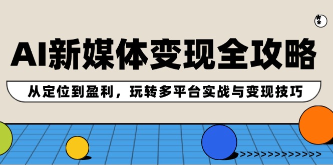 （12277期）AI新媒体变现全攻略：从定位到盈利，玩转多平台实战与变现技巧-凌秋网创
