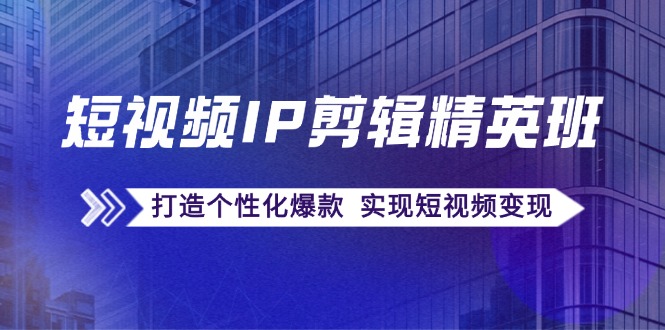 短视频IP剪辑精英班：复刻爆款秘籍，打造个性化爆款 实现短视频变现-凌秋网创
