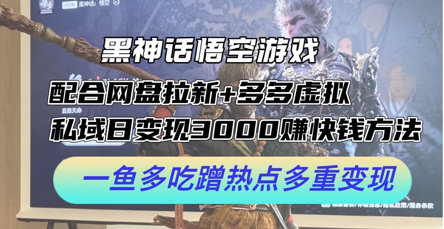 黑神话悟空游戏配合网盘拉新+多多虚拟+私域日变现3k+赚快钱方法，一鱼多吃蹭热点多重变现【揭秘】-凌秋网创