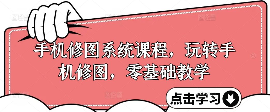 手机修图系统课程，玩转手机修图，零基础教学-凌秋网创