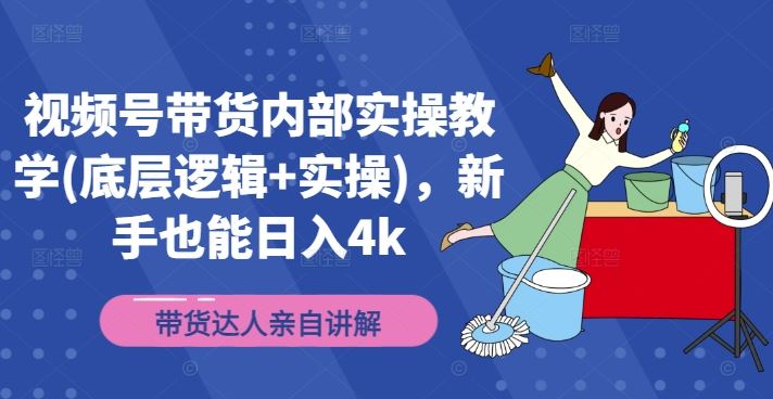 视频号带货内部实操教学(底层逻辑+实操)，新手也能日入4k-凌秋网创