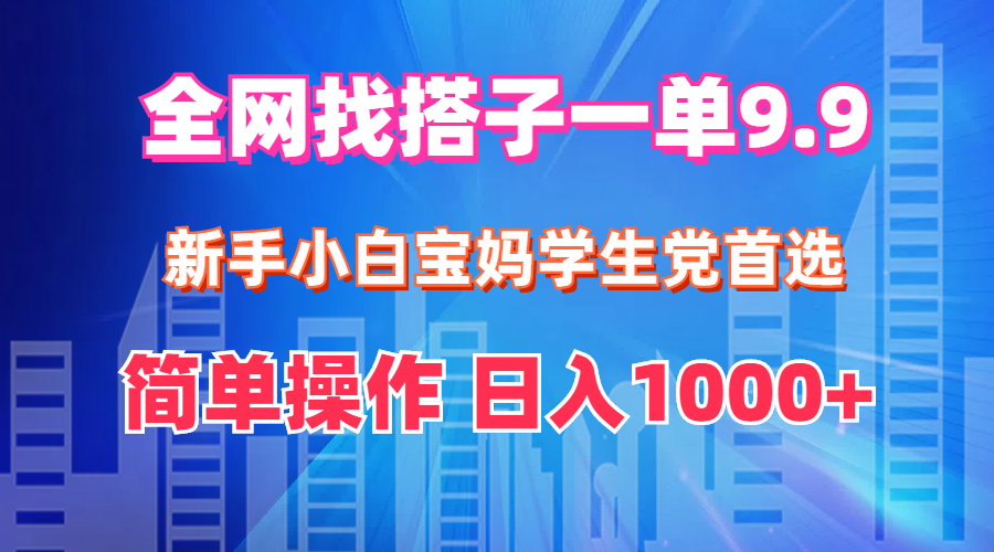 （12295期）全网找搭子1单9.9 新手小白宝妈学生党首选 简单操作 日入1000+-凌秋网创