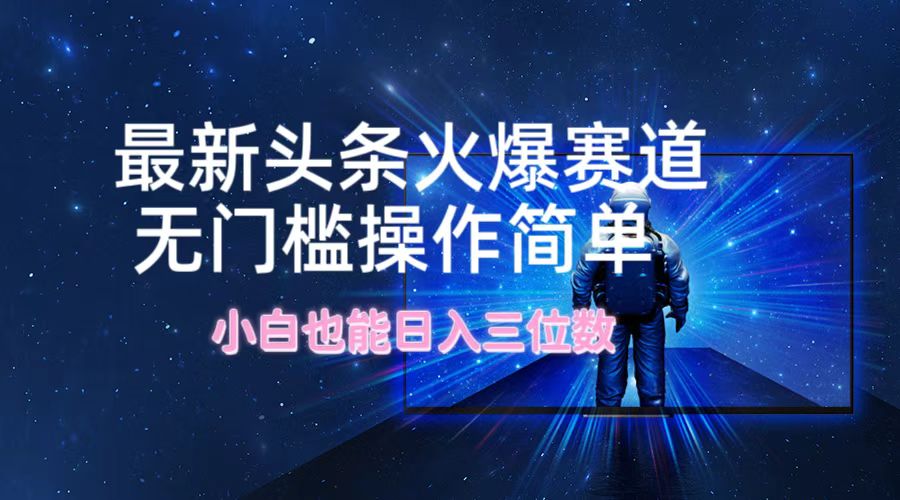 （12300期）最新头条火爆赛道，无门槛操作简单，小白也能日入三位数-凌秋网创