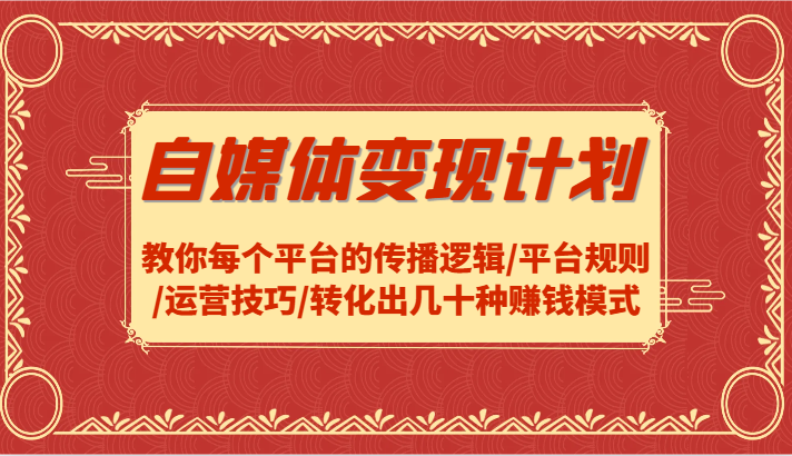 自媒体变现计划-教你每个平台的传播逻辑/平台规则/运营技巧/转化出几十种赚钱模式-凌秋网创