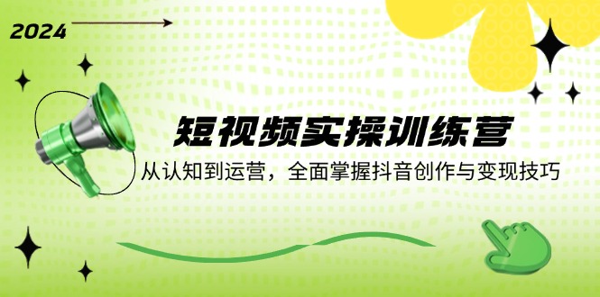 （12309期）短视频实操训练营：从认知到运营，全面掌握抖音创作与变现技巧-凌秋网创