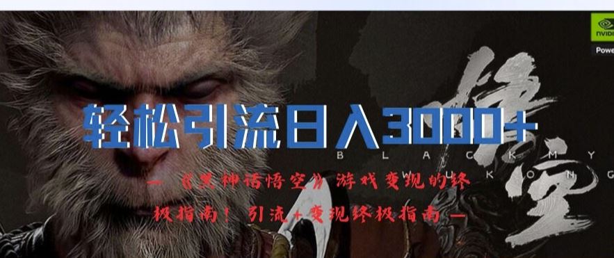 轻松引流日入3k，《黑神话悟空》游戏变现的终极指南!引流+变现终极指南-凌秋网创
