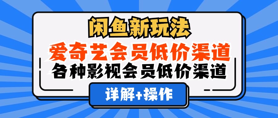 （12320期）闲鱼新玩法，爱奇艺会员低价渠道，各种影视会员低价渠道详解-凌秋网创