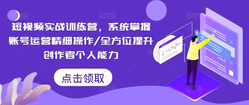 短视频实战训练营，系统掌握账号运营精细操作/全方位提升创作者个人能力-凌秋网创