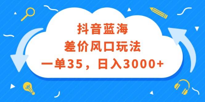 （12322期）抖音蓝海差价风口玩法，一单35，日入3000+-凌秋网创