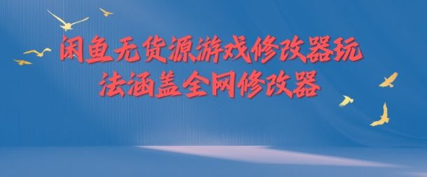闲鱼无货源游戏修改器玩法涵盖全网修改器-凌秋网创