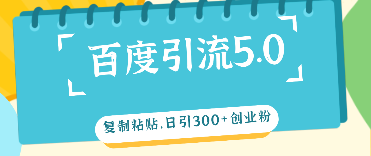 （12331期）百度引流5.0，复制粘贴，日引300+创业粉，加爆你的微信-凌秋网创
