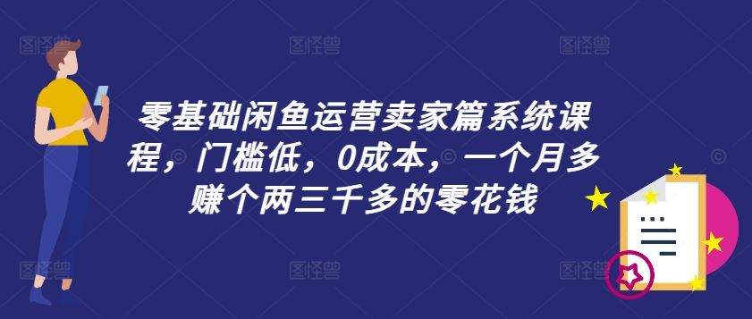 零基础闲鱼运营卖家篇系统课程，门槛低，0成本，一个月多赚个两三千多的零花钱-凌秋网创
