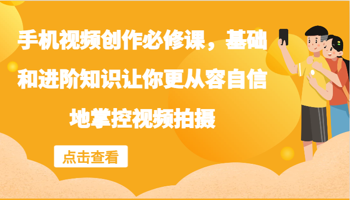 手机视频创作必修课，基础和进阶知识让你更从容自信地掌控视频拍摄-凌秋网创