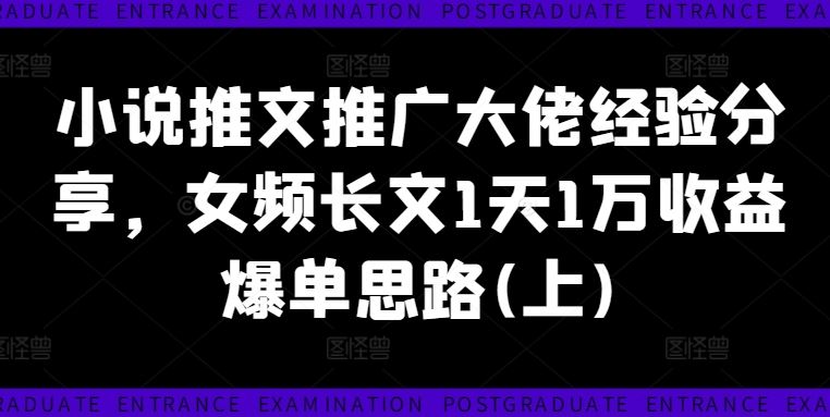 小说推文推广大佬经验分享，女频长文1天1万收益爆单思路(上)-凌秋网创
