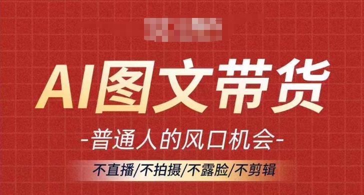 AI图文带货流量新趋势，普通人的风口机会，不直播/不拍摄/不露脸/不剪辑，轻松实现月入过万-凌秋网创