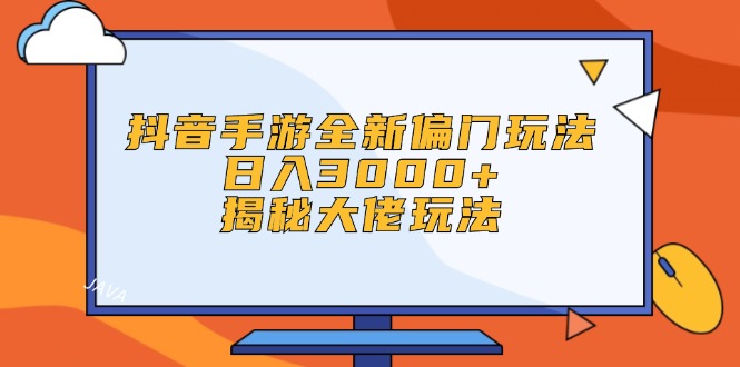 （12350期）抖音手游全新偏门玩法，日入3000+，揭秘大佬玩法-凌秋网创