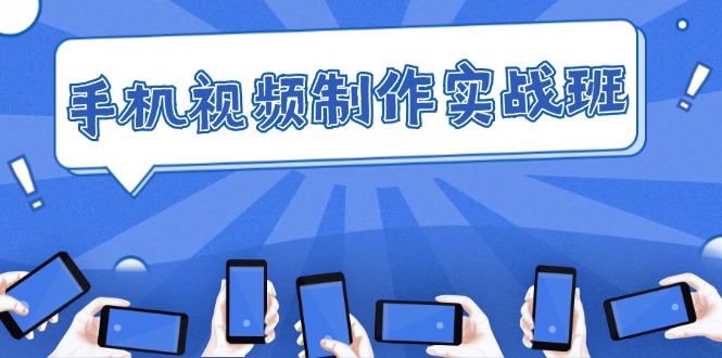 （12352期）手机 视频制作实战班：从理论到实践，快速掌握拍摄与剪辑精髓-凌秋网创