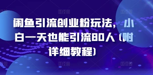 闲鱼引流创业粉玩法，小白一天也能引流80人(附详细教程)-凌秋网创