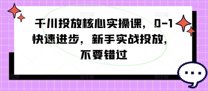 千川投放核心实操课，0-1快速进步，新手实战投放，不要错过-凌秋网创