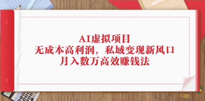 （12355期）AI虚拟项目：无成本高利润，私域变现新风口，月入数万高效赚钱法-凌秋网创