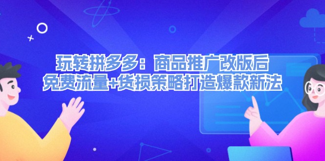 （12363期）玩转拼多多：商品推广改版后，免费流量+货损策略打造爆款新法（无水印）-凌秋网创