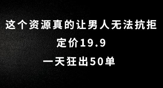 这个资源真的让男人无法抗拒，定价19.9.一天狂出50单【揭秘】-凌秋网创