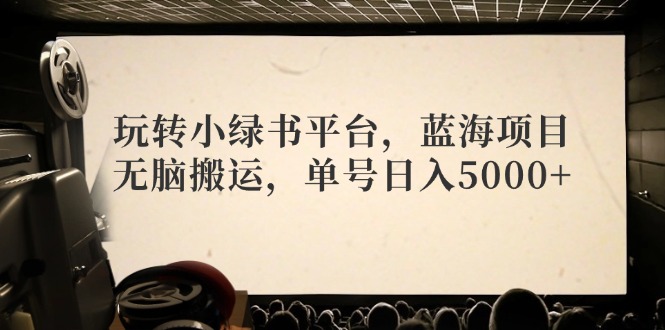 （12366期）玩转小绿书平台，蓝海项目，无脑搬运，单号日入5000+-凌秋网创