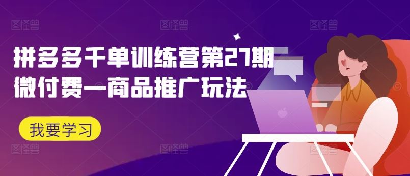 拼多多千单训练营第27期微付费—商品推广玩法-凌秋网创