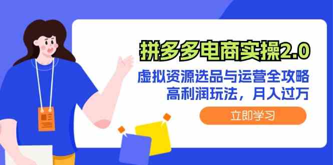 拼多多电商实操2.0：虚拟资源选品与运营全攻略，高利润玩法，月入过万-凌秋网创