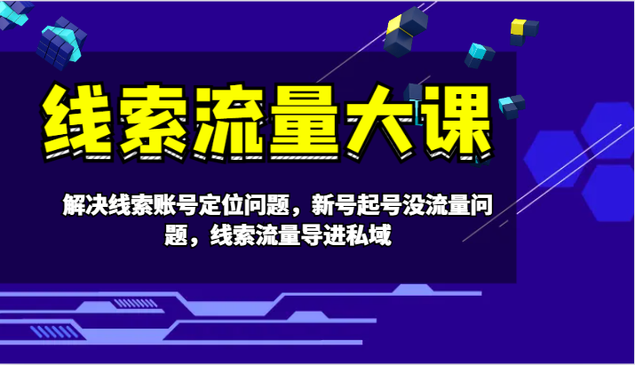 线索流量大课-解决线索账号定位问题，新号起号没流量问题，线索流量导进私域-凌秋网创