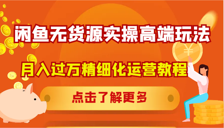 闲鱼无货源实操高端玩法，月入过万精细化运营教程-凌秋网创