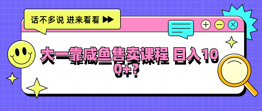大一靠咸鱼售卖课程日入100+，没有任何门槛，有手就行-凌秋网创