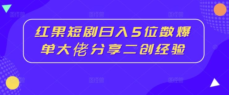 红果短剧日入5位数爆单大佬分享二创经验-凌秋网创