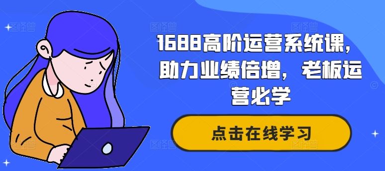 1688高阶运营系统课，助力业绩倍增，老板运营必学-凌秋网创