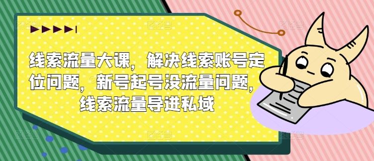 线索流量大课，解决线索账号定位问题，新号起号没流量问题，线索流量导进私域-凌秋网创