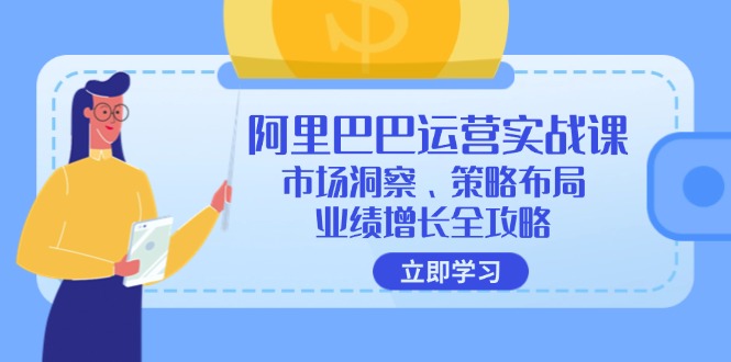 （12385期）阿里巴巴运营实战课：市场洞察、策略布局、业绩增长全攻略-凌秋网创