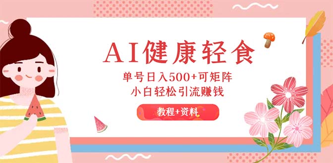 （12388期）AI健康轻食，单号日入500+可矩阵，小白轻松引流赚钱（教程+食谱）-凌秋网创