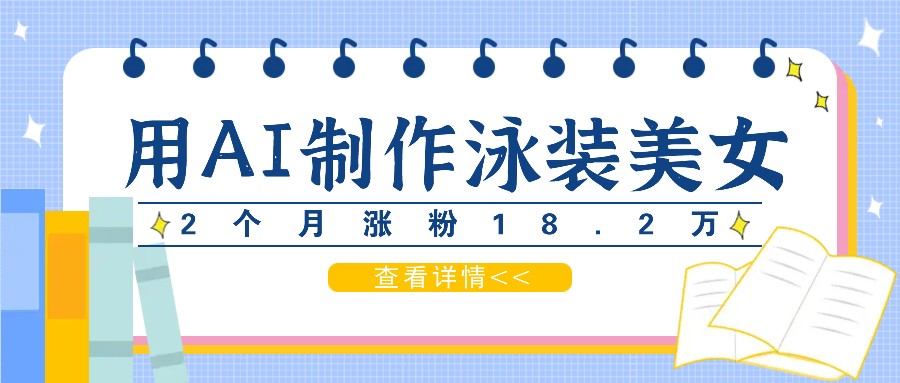 用AI生成泳装美女短视频，2个月涨粉18.2万，多种变现月收益万元-凌秋网创