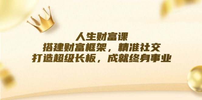 人生财富课：搭建财富框架，精准社交，打造超级长板，成就终身事业-凌秋网创