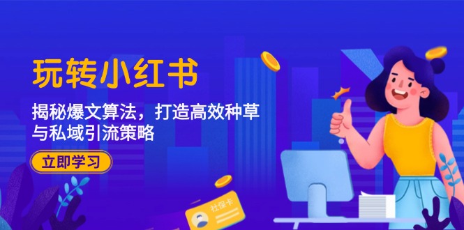 （12402期）玩转小红书：揭秘爆文算法，打造高效种草与私域引流策略-凌秋网创