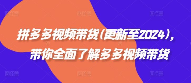 拼多多视频带货(更新至2024)，带你全面了解多多视频带货-凌秋网创