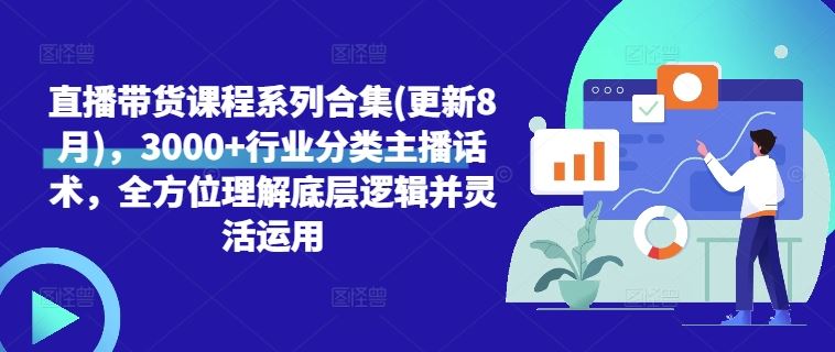 直播带货课程系列合集(更新8月)，3000+行业分类主播话术，全方位理解底层逻辑并灵活运用-凌秋网创