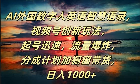 AI外国数字人英语智慧语录，视频号创新玩法，起号迅速，流量爆炸，日入1k+【揭秘】-凌秋网创