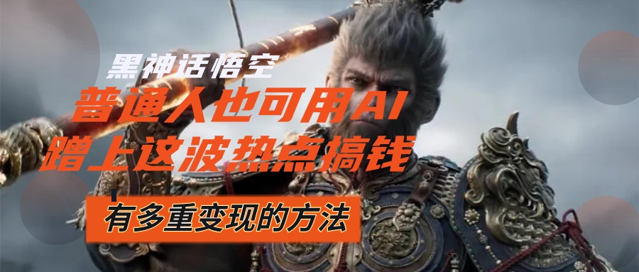 （12414期）黑神话悟空爆火，已经有人利用这波流量变现几十万，普通人也可用AI蹭上…-凌秋网创