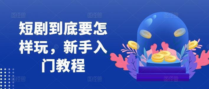 短剧到底要怎样玩，新手入门教程-凌秋网创
