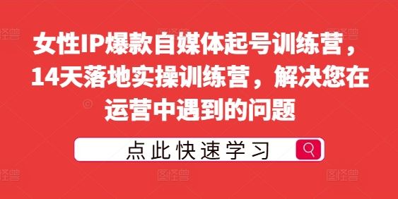 女性IP爆款自媒体起号训练营，14天落地实操训练营，解决您在运营中遇到的问题-凌秋网创
