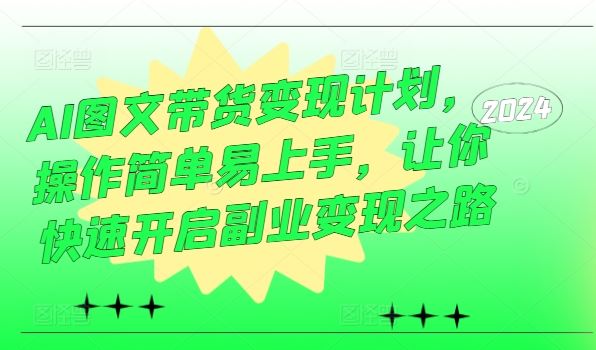 AI图文带货变现计划，操作简单易上手，让你快速开启副业变现之路-凌秋网创