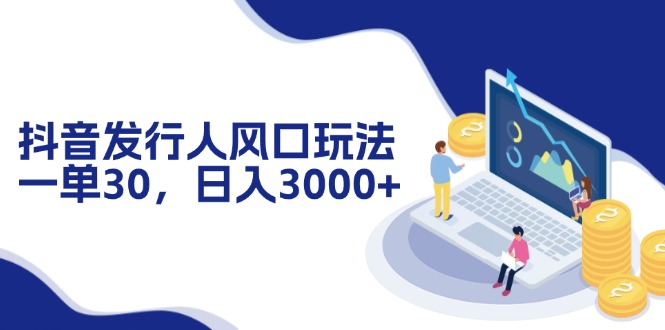 （12418期）抖音发行人风口玩法，一单30，日入3000+-凌秋网创