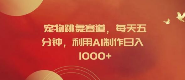 宠物跳舞赛道，每天五分钟，利用AI制作日入1k【揭秘】-凌秋网创