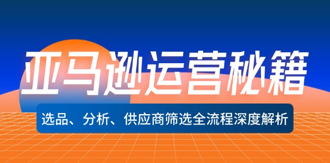 （12425期）亚马逊运营秘籍：选品、分析、供应商筛选全流程深度解析（无水印）-凌秋网创